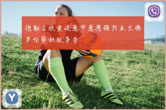 德勒古欣重返意甲意愿强烈米兰佛罗伦萨积极争夺