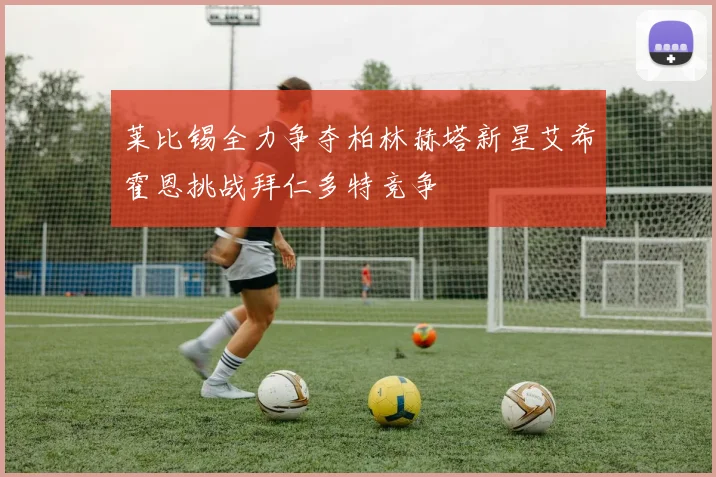 莱比锡全力争夺柏林赫塔新星艾希霍恩挑战拜仁多特竞争