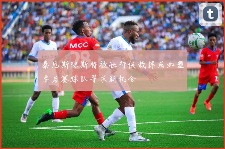 泰厄斯琼斯将被独行侠裁掉或加盟季后赛球队寻求新机会
