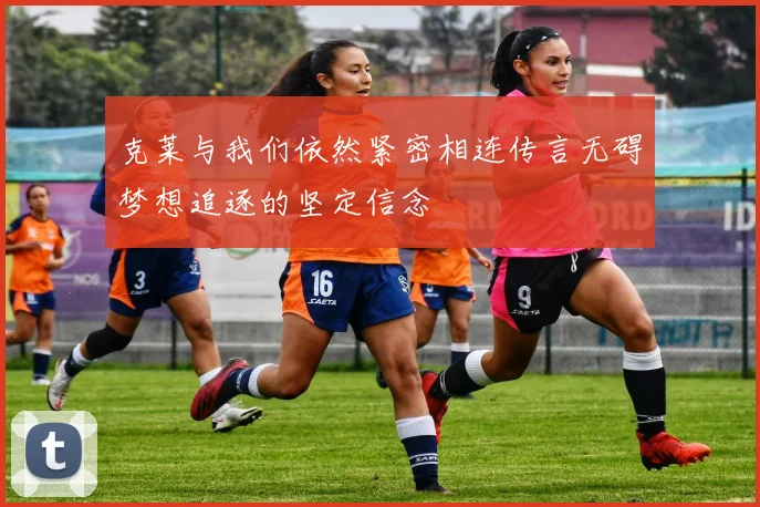 克莱与我们依然紧密相连传言无碍梦想追逐的坚定信念