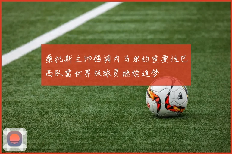 桑托斯主帅强调内马尔的重要性巴西队需世界级球员继续追梦