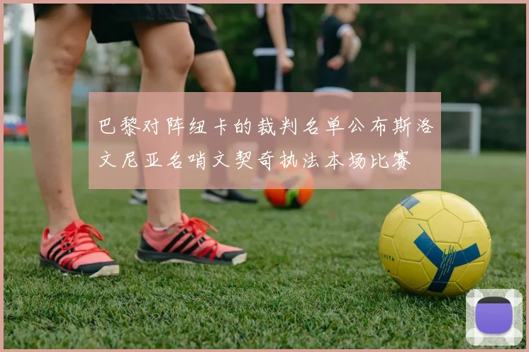 巴黎对阵纽卡的裁判名单公布斯洛文尼亚名哨文契奇执法本场比赛