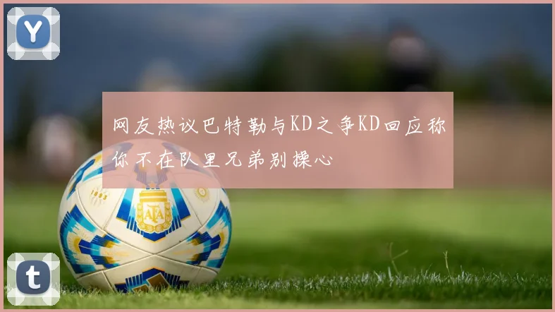 网友热议巴特勒与KD之争KD回应称你不在队里兄弟别操心