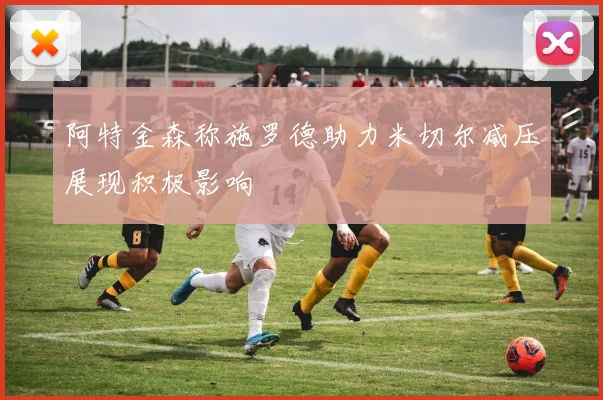 阿特金森称施罗德助力米切尔减压展现积极影响