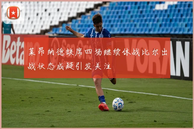 莱昂纳德缺席四场继续休战比尔出战状态成疑引发关注